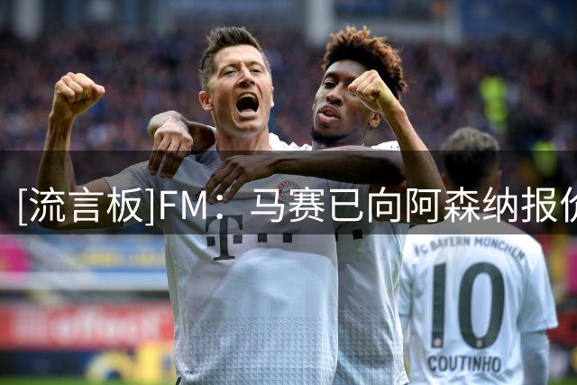 [流言板]FM：马赛已向阿森纳报价求购R-尼尔森，预计将会被拒绝